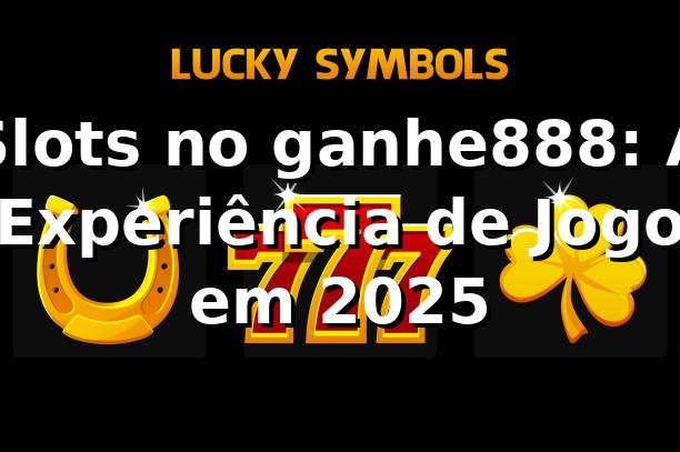 Slots no ganhe888: A Experiência de Jogo em 2025 🎰